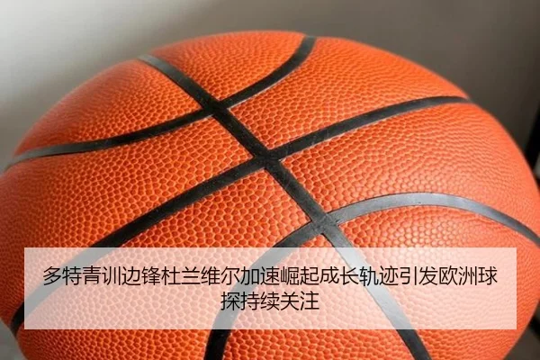 多特青训边锋杜兰维尔加速崛起成长轨迹引发欧洲球探持续关注